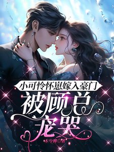 《小可憐懷崽嫁入豪門,被顧總寵哭》